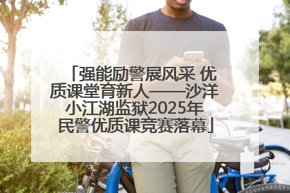 强能励警展风采 优质课堂育新人——沙洋小江湖监狱2025年民警优质课竞赛落幕